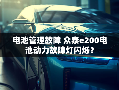 电池管理故障 众泰e200电池动力故障灯闪烁？