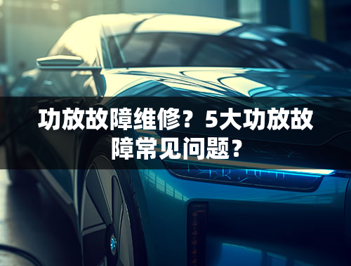 功放故障维修？5大功放故障常见问题？