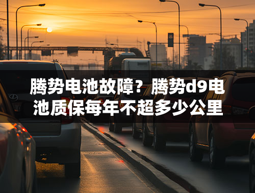 腾势电池故障？腾势d9电池质保每年不超多少公里？