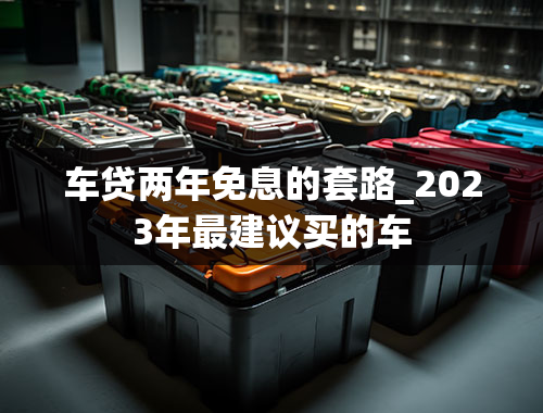 车贷两年免息的套路_2023年最建议买的车