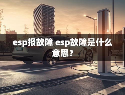 esp报故障 esp故障是什么意思？