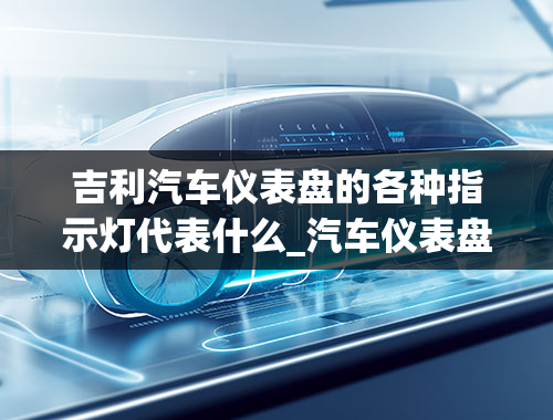 吉利汽车仪表盘的各种指示灯代表什么_汽车仪表盘出现(!)黄灯