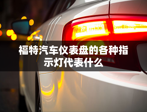 福特汽车仪表盘的各种指示灯代表什么