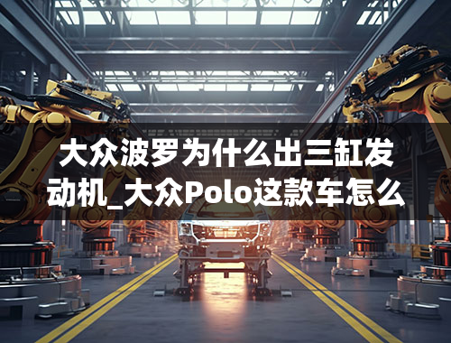 大众波罗为什么出三缸发动机_大众Polo这款车怎么样？