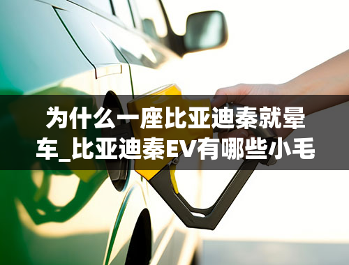 为什么一座比亚迪秦就晕车_比亚迪秦EV有哪些小毛病和优点？