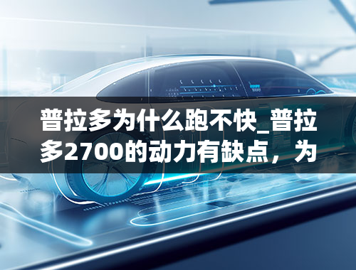 普拉多为什么跑不快_普拉多2700的动力有缺点，为什么买的人还是很多？