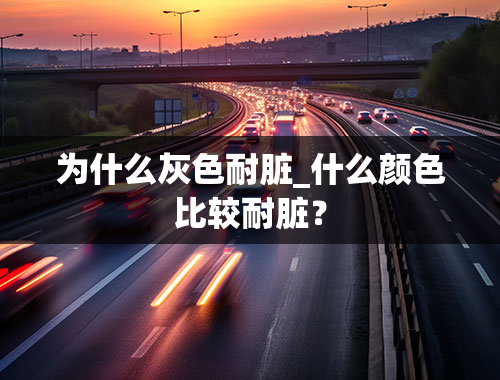 为什么灰色耐脏_什么颜色比较耐脏？