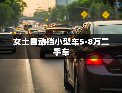 女士自动挡小型车5-8万二手车