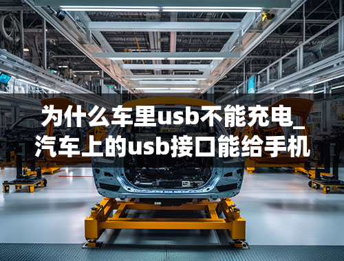 为什么车里usb不能充电_汽车上的usb接口能给手机充电吗