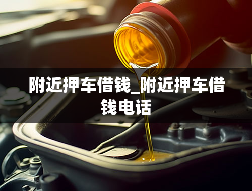 附近押车借钱_附近押车借钱电话