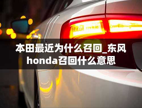 本田最近为什么召回_东风honda召回什么意思