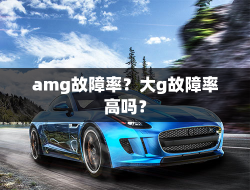 amg故障率？大g故障率高吗？