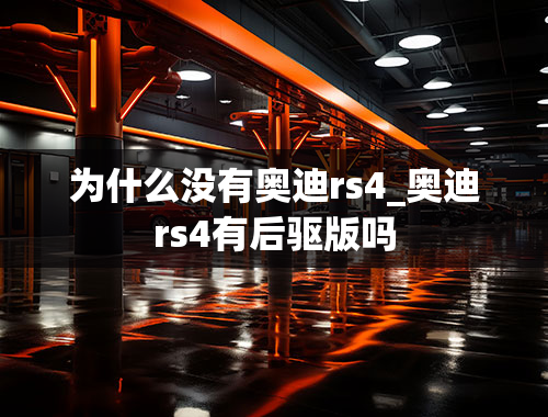 为什么没有奥迪rs4_奥迪rs4有后驱版吗