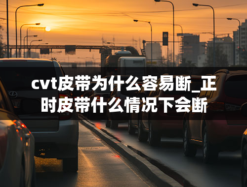 cvt皮带为什么容易断_正时皮带什么情况下会断