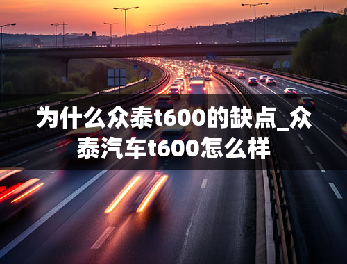 为什么众泰t600的缺点_众泰汽车t600怎么样