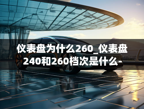 仪表盘为什么260_仪表盘240和260档次是什么-