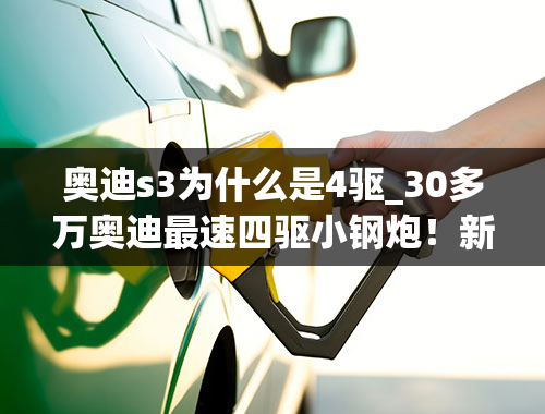 奥迪s3为什么是4驱_30多万奥迪最速四驱小钢炮！新一代S3实拍，外形更运动了!