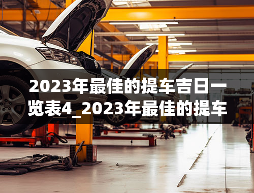 2023年最佳的提车吉日一览表4_2023年最佳的提车吉日一览表4S