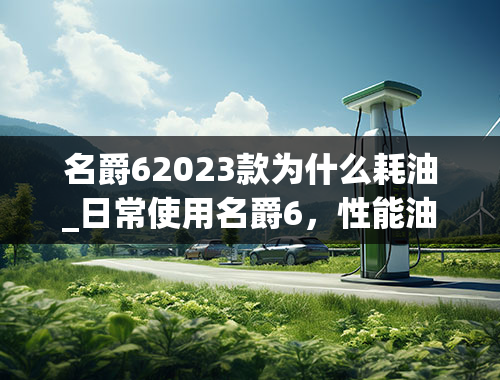 名爵62023款为什么耗油_日常使用名爵6，性能油耗表现怎么样？