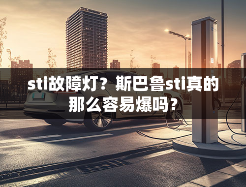 sti故障灯？斯巴鲁sti真的那么容易爆吗？