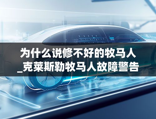 为什么说修不好的牧马人_克莱斯勒牧马人故障警告灯常亮问题与检修