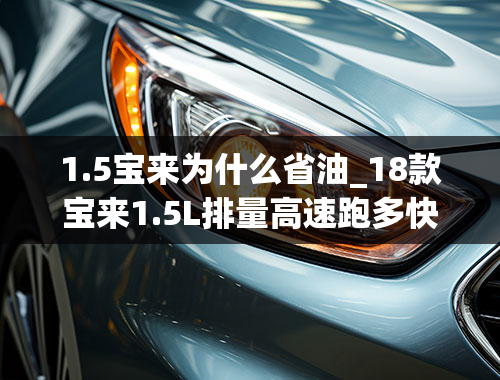 1.5宝来为什么省油_18款宝来1.5L排量高速跑多快最省油？