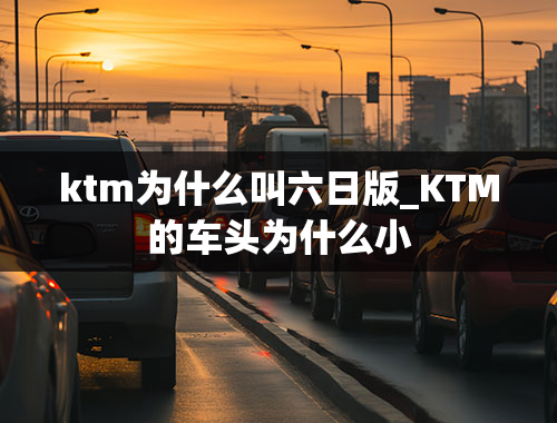 ktm为什么叫六日版_KTM的车头为什么小