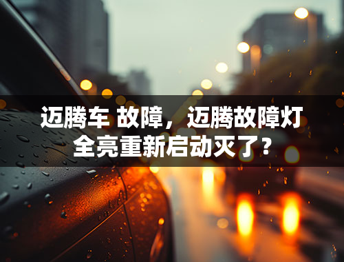 迈腾车 故障，迈腾故障灯全亮重新启动灭了？