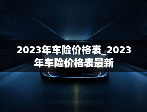 2023年车险价格表_2023年车险价格表最新