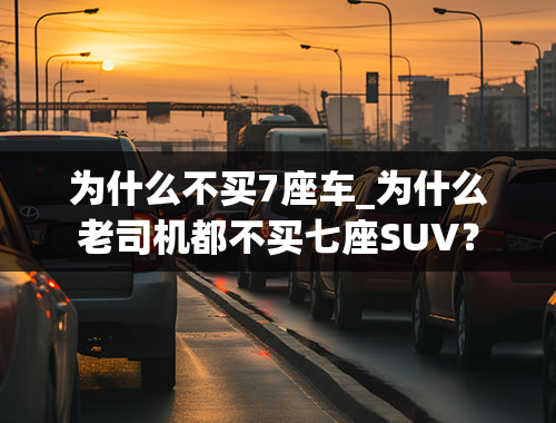 为什么不买7座车_为什么老司机都不买七座SUV？