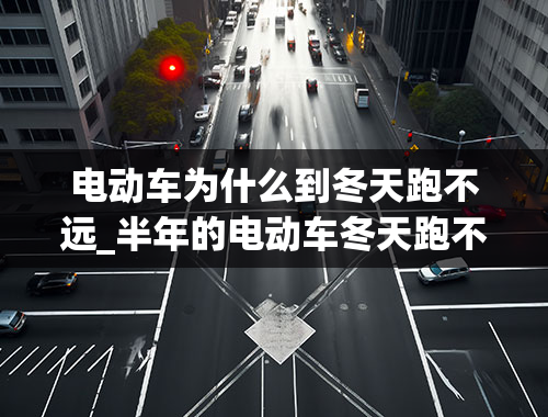 电动车为什么到冬天跑不远_半年的电动车冬天跑不远显示第一格电就虚了