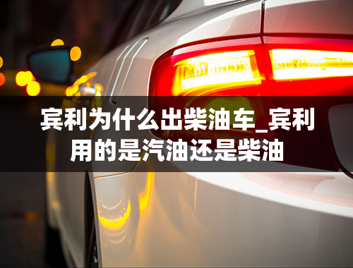 宾利为什么出柴油车_宾利用的是汽油还是柴油