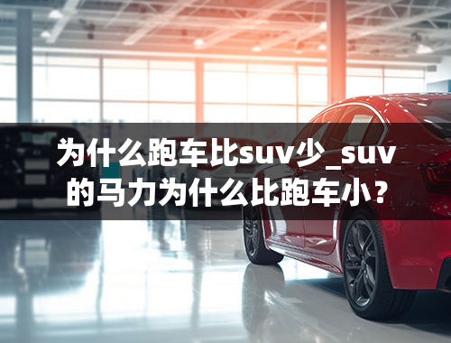 为什么跑车比suv少_suv的马力为什么比跑车小？