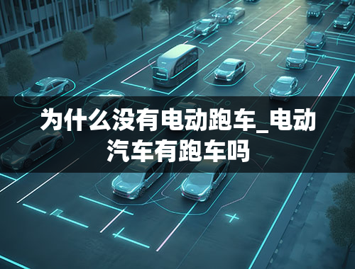 为什么没有电动跑车_电动汽车有跑车吗