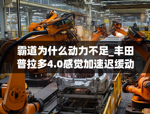 霸道为什么动力不足_丰田普拉多4.0感觉加速迟缓动力不足什么原因