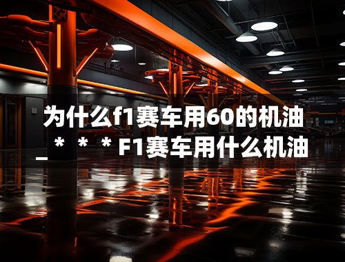 为什么f1赛车用60的机油_＊＊＊F1赛车用什么机油？