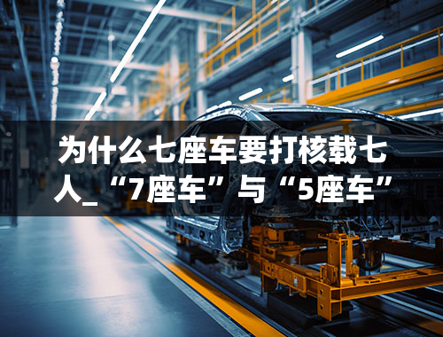 为什么七座车要打核载七人_“7座车”与“5座车”的区别在哪里？为什么有些人买完就后悔了？