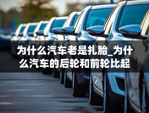 为什么汽车老是扎胎_为什么汽车的后轮和前轮比起来，更容易被扎胎？