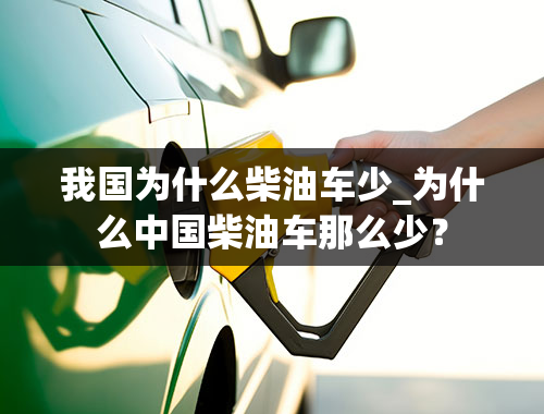 我国为什么柴油车少_为什么中国柴油车那么少？