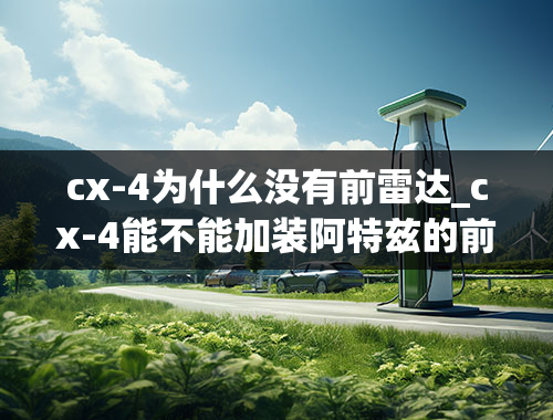 cx-4为什么没有前雷达_cx-4能不能加装阿特兹的前雷达