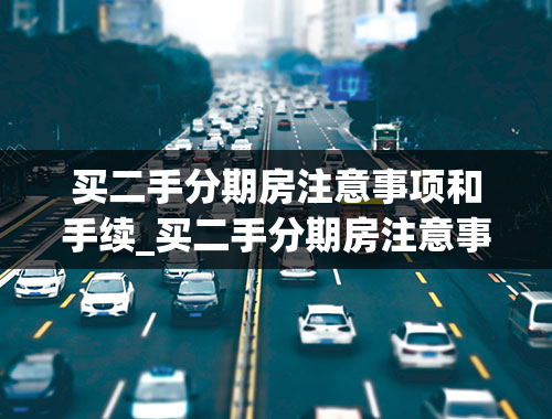 买二手分期房注意事项和手续_买二手分期房注意事项和手续流程