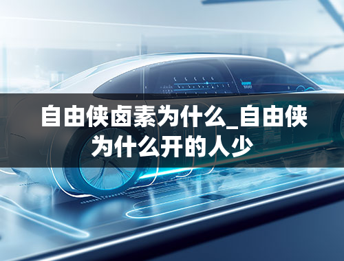 自由侠卤素为什么_自由侠为什么开的人少