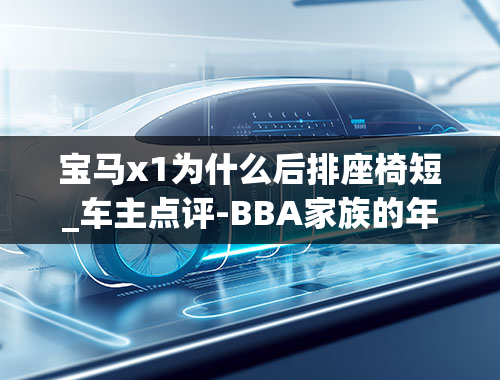 宝马x1为什么后排座椅短_车主点评-BBA家族的年轻专属——宝马X1