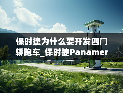 保时捷为什么要开发四门轿跑车_保时捷Panamera的车型