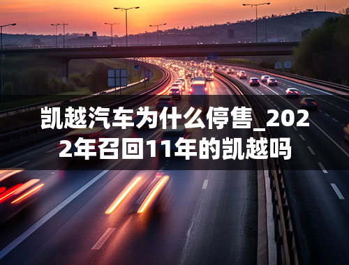 凯越汽车为什么停售_2022年召回11年的凯越吗