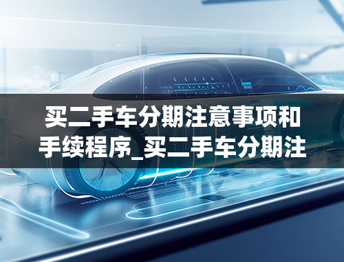 买二手车分期注意事项和手续程序_买二手车分期注意事项和手续程序有哪些