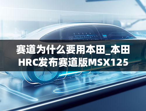 赛道为什么要用本田_本田HRC发布赛道版MSX125，最小尺寸的赛车来了