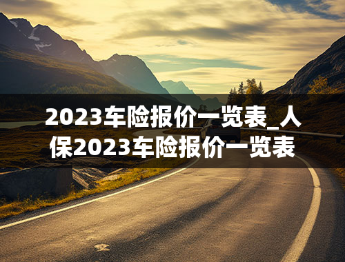 2023车险报价一览表_人保2023车险报价一览表