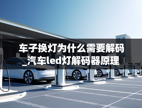 车子换灯为什么需要解码_汽车led灯解码器原理