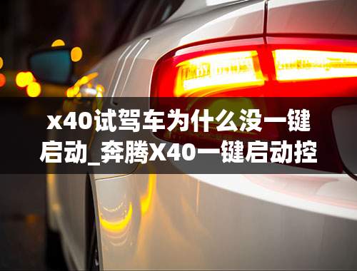 x40试驾车为什么没一键启动_奔腾X40一键启动控制盒在哪